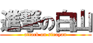 進撃の白山 (attack on sirayan)