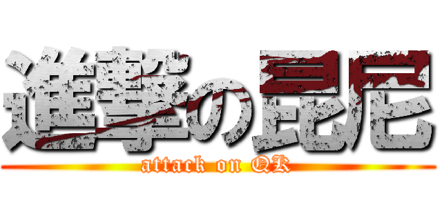 進撃の昆尼 (attack on QK)