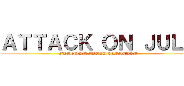 ＡＴＴＡＣＫ ＯＮ ＪＵＬＥ (FLEGMON EXTERMINATION)