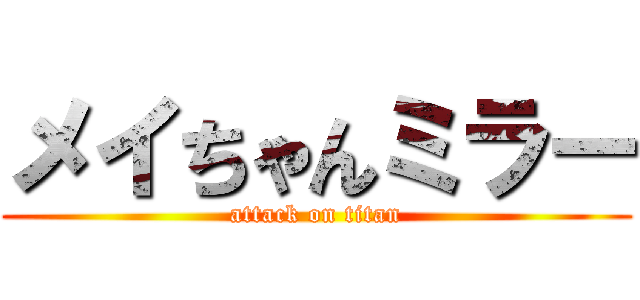 メイちゃんミラー (attack on titan)