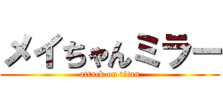 メイちゃんミラー (attack on titan)