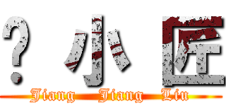 刘 小 匠 (Jiang    Jiang   Liu)