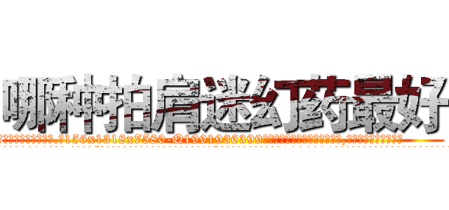 哪种拍肩迷幻药最好 (哪种拍肩迷幻药最好【电.话156x1318x7580-Q1991936399鑫宏药业】我们做的是长期生意,靠的是老客户长期支持
参考消息网2月20日报道 韩媒称，“剩女多、离婚率高的城市，房价一定会上涨。”这是中国经济学家金岩石2016年12月参加在上海举行的房地产相关论坛时说的话。
)