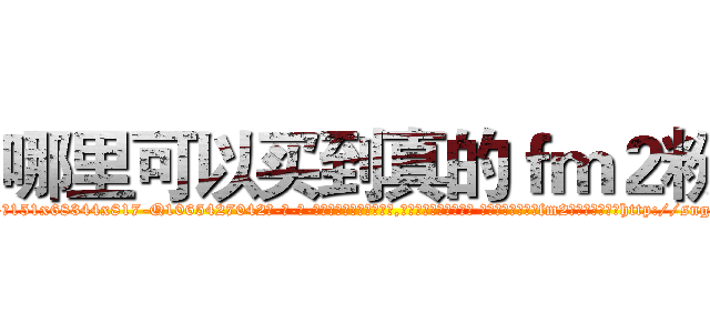 哪里可以买到真的ｆｍ２粉 (哪里可以买到真的fm2粉【电-话151x68344x817-Q1065427042元-吉-药-业】我们做的是长期生意,靠的是老客户长期支持 哪里可以买到真的fm2粉在发表了一篇http://sngk.net/xHAREZ

参考消息网我们做的是长期生意,靠的是老客户长期支持也许我们早该意识到，就连鲍勃·霍斯金斯（金球奖戏剧类电影男主角 
)