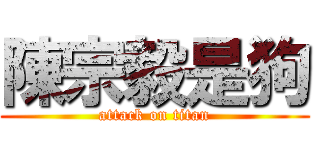 陳宗毅是狗 (attack on titan)