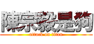 陳宗毅是狗 (attack on titan)