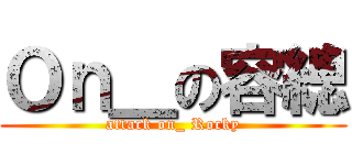 Ｏｎ＿の容總 (attack on_ Rocky)