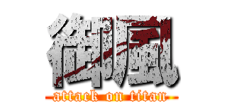 御風 (attack on titan)