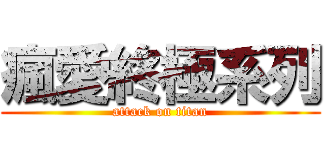 瘋愛終極系列 (attack on titan)