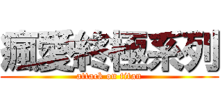瘋愛終極系列 (attack on titan)