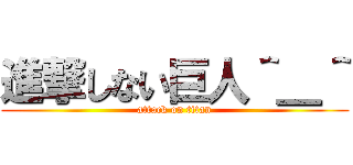 進撃しない巨人＾＿＾ (attack on titan)