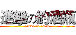進擊の釣酒瓶 (attack on bottle)