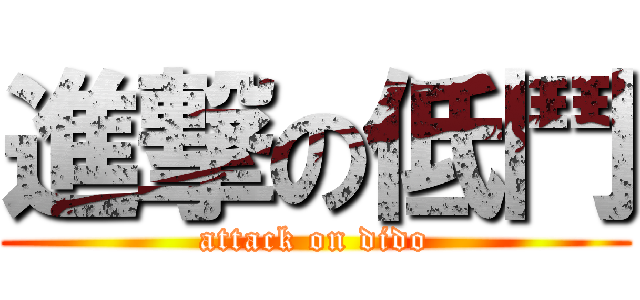 進撃の低鬥 (attack on dido)
