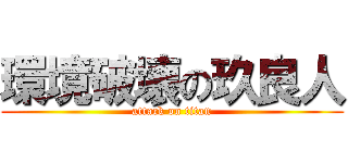 環境破壊の玖良人 (attack on titan)