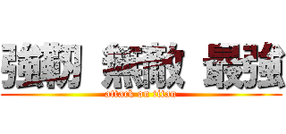 強靭 無敵 最強 (attack on titan)