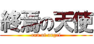 終焉の天使 (end of angel)