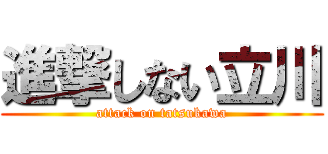 進撃しない立川 (attack on tatsukawa)