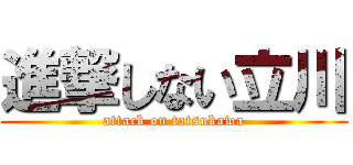 進撃しない立川 (attack on tatsukawa)