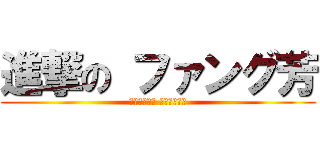 進撃の ファング芳 (不要迷戀小爺 小爺只是傳說)