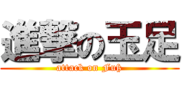 進撃の玉足 (attack on Fuß)