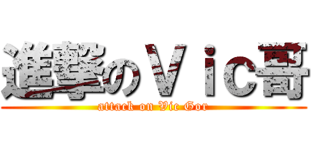 進撃のＶｉｃ哥 (attack on Vic Gor)