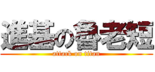 進基の魯老短 (attack on titan)