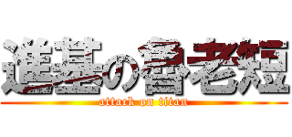 進基の魯老短 (attack on titan)