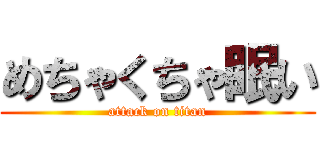 めちゃくちゃ眠い (attack on titan)