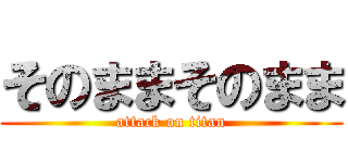 そのままそのまま (attack on titan)