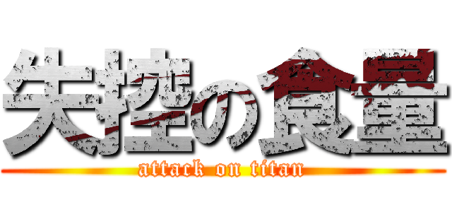 失控の食量 (attack on titan)