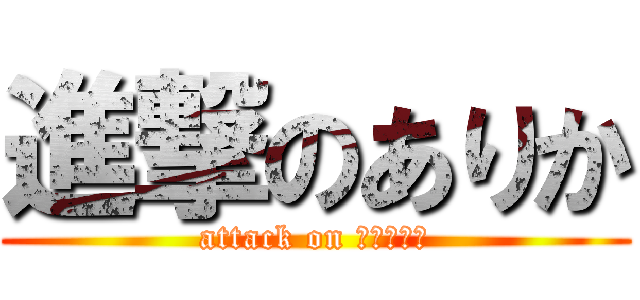 進撃のありか (attack on Ａｒｉｋａ)