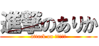 進撃のありか (attack on Ａｒｉｋａ)