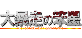 大暴走の笨星 (request medical assistance)