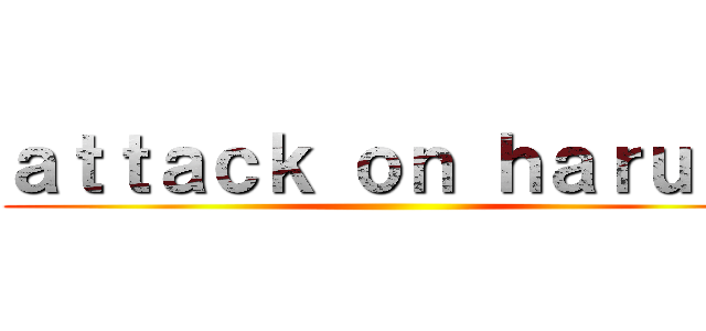 ａｔｔａｃｋ ｏｎ ｈａｒｕｈｉ ()