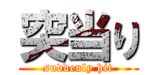 突当り (suddenly hit)