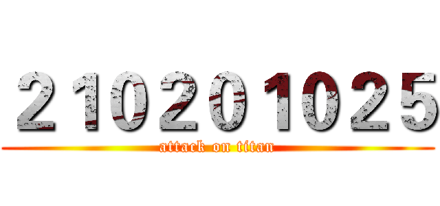 ２１０２０１０２５ (attack on titan)