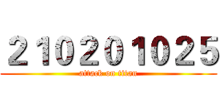 ２１０２０１０２５ (attack on titan)