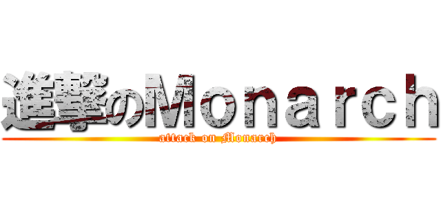 進撃のＭｏｎａｒｃｈ (attack on Monarch)