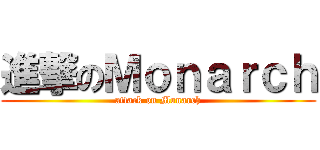 進撃のＭｏｎａｒｃｈ (attack on Monarch)