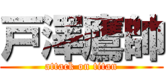 戸澤鷹帥 (attack on titan)