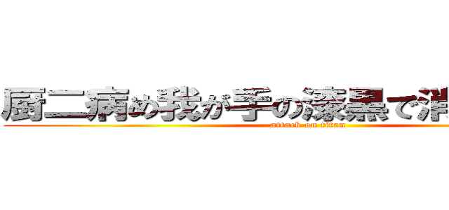 厨二病め我が手の漆黒で消えたまえｗ (attack on titan)