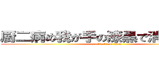 厨二病め我が手の漆黒で消えたまえｗ (attack on titan)