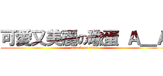 可愛又美麗の瑜蛋 Ａ＿Ａ (attack on titan)
