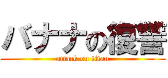 バナナの復讐 (attack on titan)