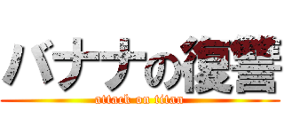 バナナの復讐 (attack on titan)