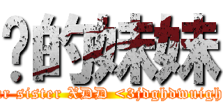 你的妹妹 (your sister XDD <3jdghdwuighq3)