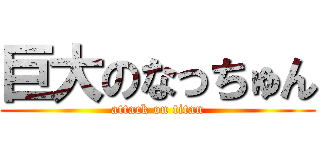 巨大のなっちゅん (attack on titan)