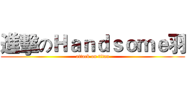 進擊のＨａｎｄｓｏｍｅ羽 (attack on titan)