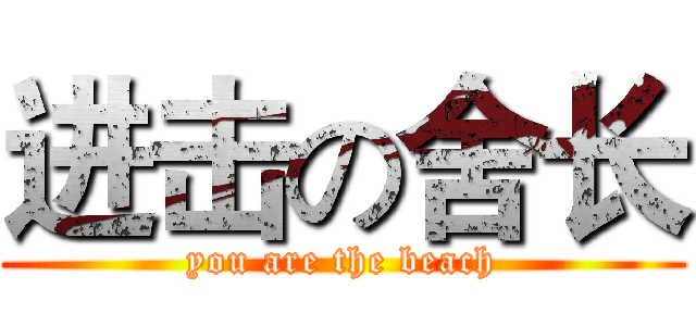 进击の舍长 (you are the beach)