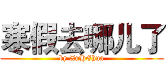 寒假去哪儿了 (by XuHEhua)